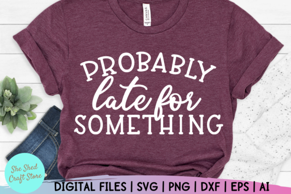 Probably Late for Something Funny Mom Graphics & Crafts